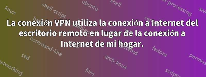 La conexión VPN utiliza la conexión a Internet del escritorio remoto en lugar de la conexión a Internet de mi hogar.