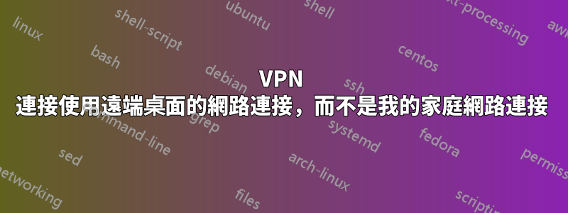 VPN 連接使用遠端桌面的網路連接，而不是我的家庭網路連接