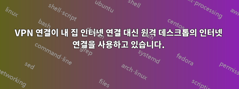 VPN 연결이 내 집 인터넷 연결 대신 원격 데스크톱의 인터넷 연결을 사용하고 있습니다.