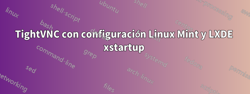 TightVNC con configuración Linux Mint y LXDE xstartup