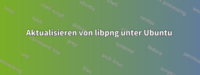 Aktualisieren von libpng unter Ubuntu