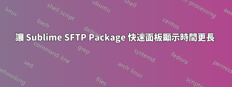 讓 Sublime SFTP Package 快速面板顯示時間更長