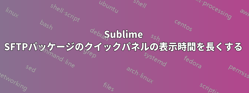 Sublime SFTPパッケージのクイックパネルの表示時間を長くする