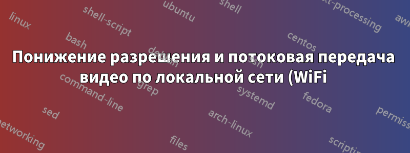 Понижение разрешения и потоковая передача видео по локальной сети (WiFi)