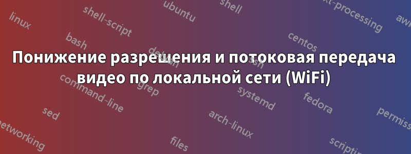 Понижение разрешения и потоковая передача видео по локальной сети (WiFi)