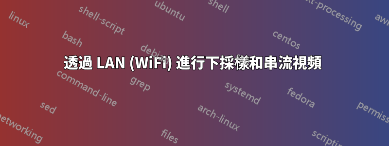 透過 LAN (WiFi) 進行下採樣和串流視頻