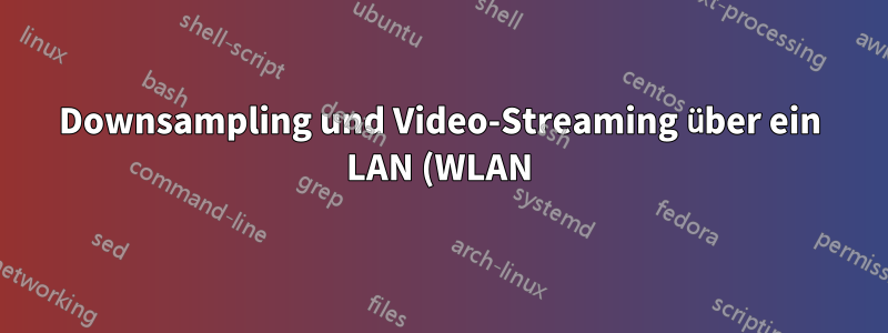 Downsampling und Video-Streaming über ein LAN (WLAN)