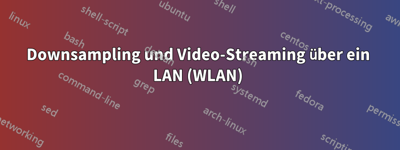 Downsampling und Video-Streaming über ein LAN (WLAN)