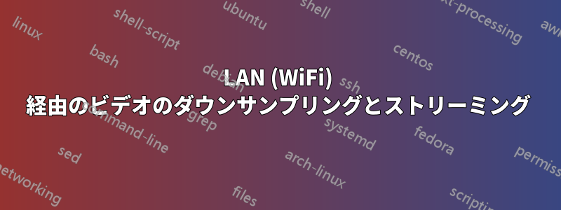 LAN (WiFi) 経由のビデオのダウンサンプリングとストリーミング