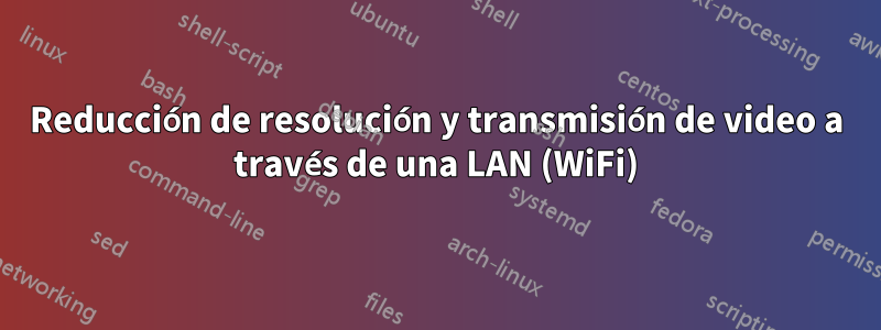 Reducción de resolución y transmisión de video a través de una LAN (WiFi)