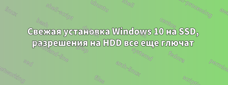 Свежая установка Windows 10 на SSD, разрешения на HDD все еще глючат