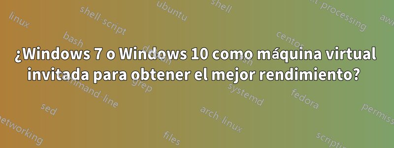 ¿Windows 7 o Windows 10 como máquina virtual invitada para obtener el mejor rendimiento? 