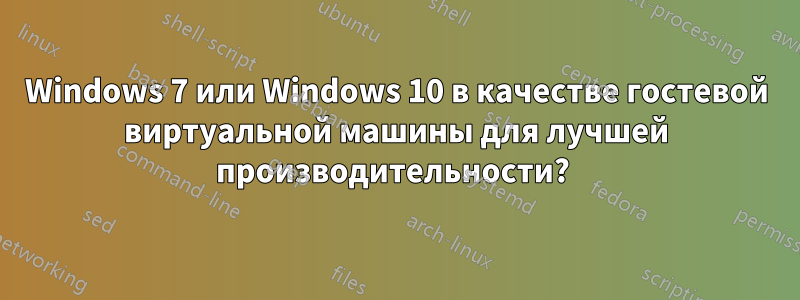 Windows 7 или Windows 10 в качестве гостевой виртуальной машины для лучшей производительности? 