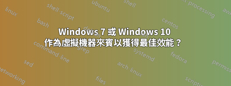 Windows 7 或 Windows 10 作為虛擬機器來賓以獲得最佳效能？ 