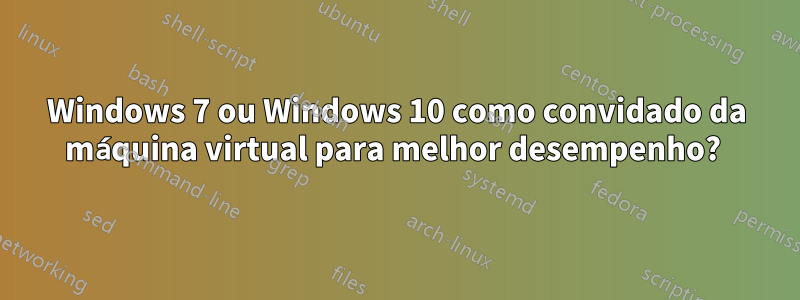 Windows 7 ou Windows 10 como convidado da máquina virtual para melhor desempenho? 