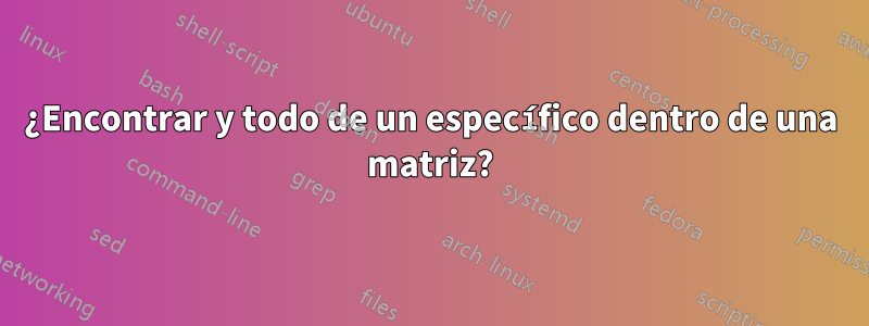 ¿Encontrar y todo de un específico dentro de una matriz?