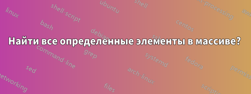 Найти все определенные элементы в массиве?