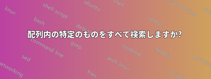 配列内の特定のものをすべて検索しますか?