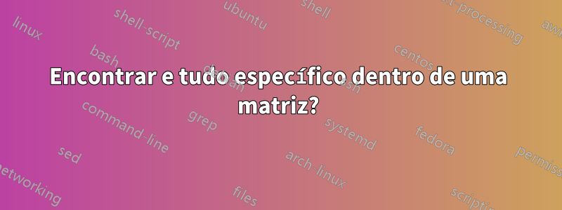 Encontrar e tudo específico dentro de uma matriz?