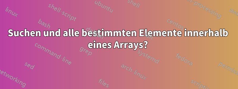 Suchen und alle bestimmten Elemente innerhalb eines Arrays?