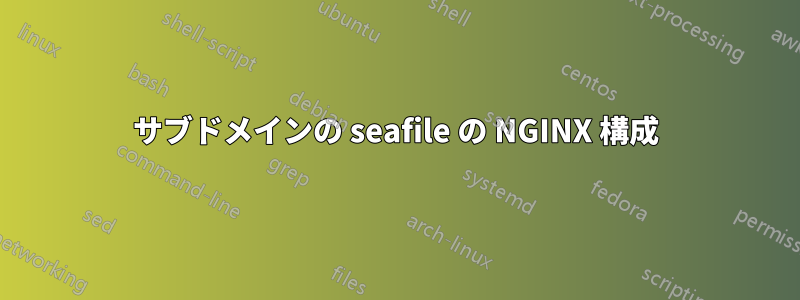 サブドメインの seafile の NGINX 構成