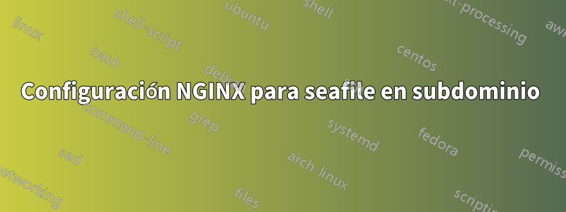 Configuración NGINX para seafile en subdominio