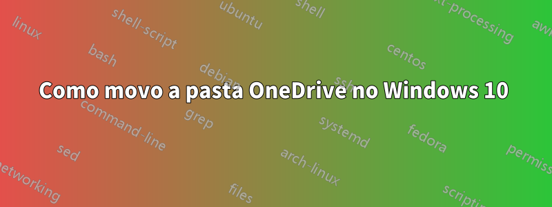 Como movo a pasta OneDrive no Windows 10