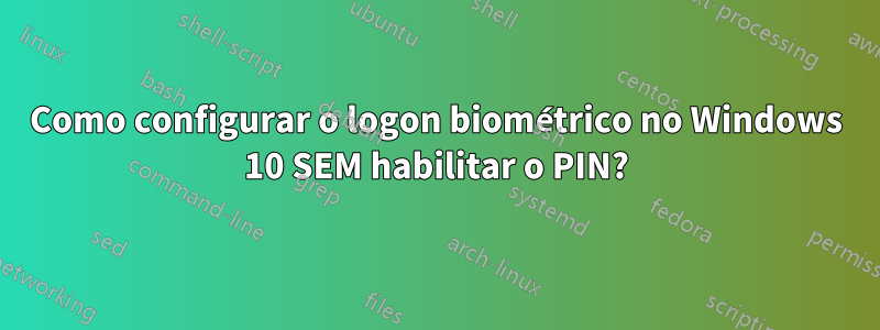 Como configurar o logon biométrico no Windows 10 SEM habilitar o PIN?