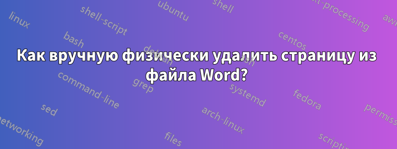 Как вручную физически удалить страницу из файла Word?