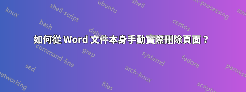 如何從 Word 文件本身手動實際刪除頁面？