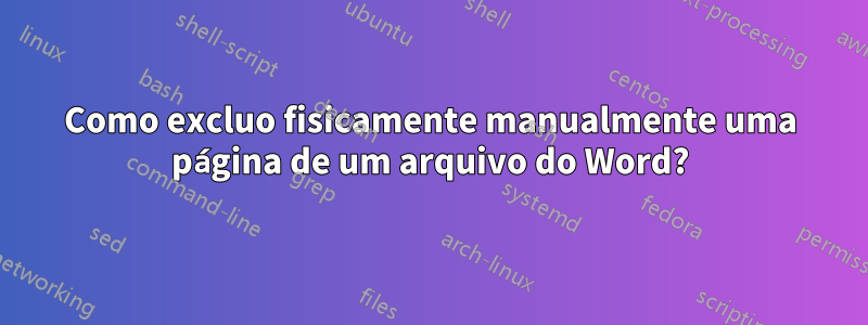 Como excluo fisicamente manualmente uma página de um arquivo do Word?