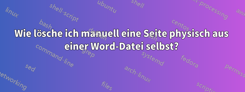 Wie lösche ich manuell eine Seite physisch aus einer Word-Datei selbst?