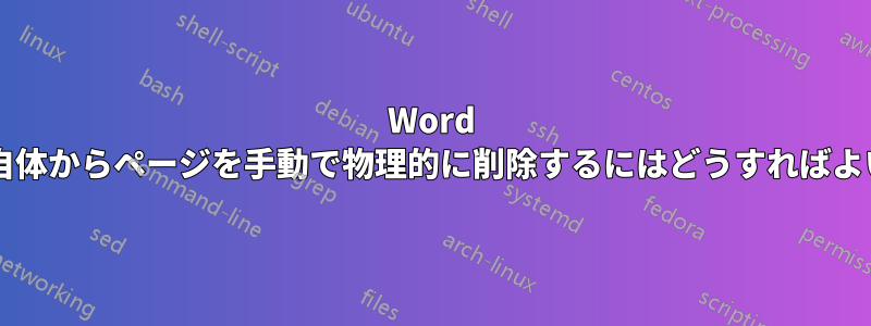 Word ファイル自体からページを手動で物理的に削除するにはどうすればよいですか?