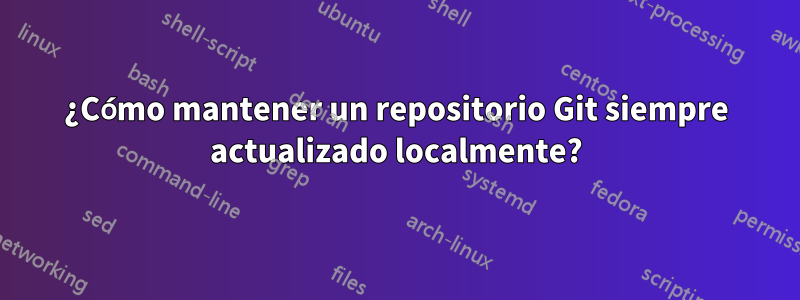 ¿Cómo mantener un repositorio Git siempre actualizado localmente?