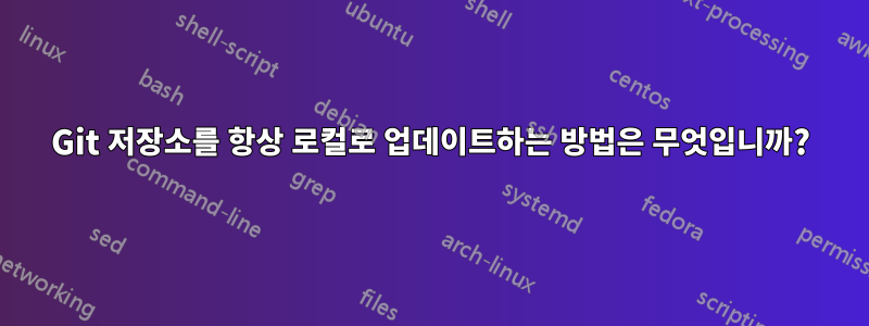 Git 저장소를 항상 로컬로 업데이트하는 방법은 무엇입니까?