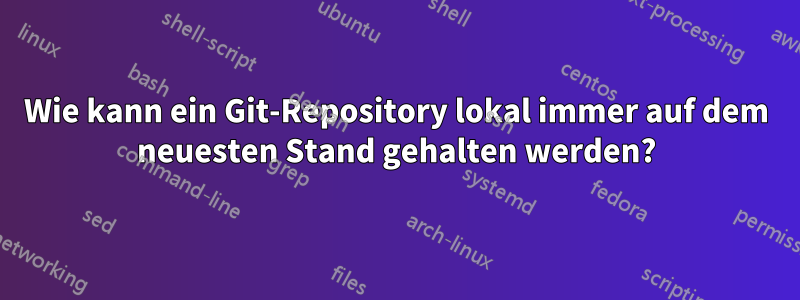 Wie kann ein Git-Repository lokal immer auf dem neuesten Stand gehalten werden?