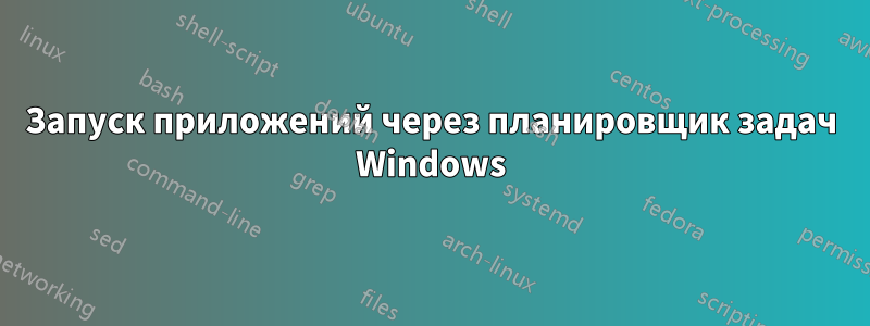 Запуск приложений через планировщик задач Windows