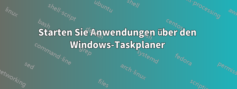 Starten Sie Anwendungen über den Windows-Taskplaner