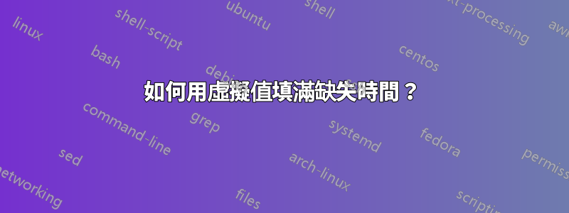 如何用虛擬值填滿缺失時間？