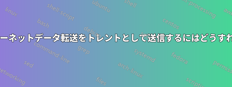 すべてのインターネットデータ転送をトレントとして送信するにはどうすればいいですか?