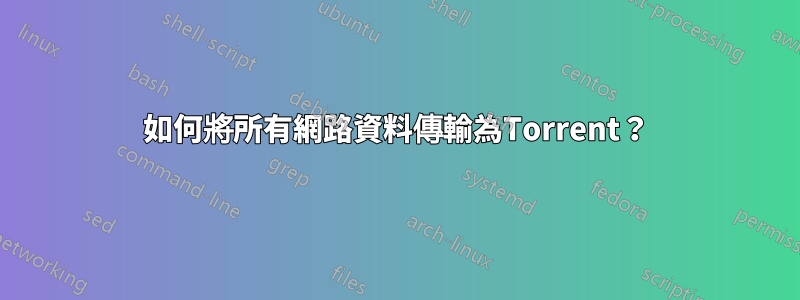 如何將所有網路資料傳輸為Torrent？