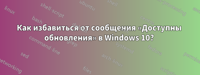 Как избавиться от сообщения «Доступны обновления» в Windows 10?