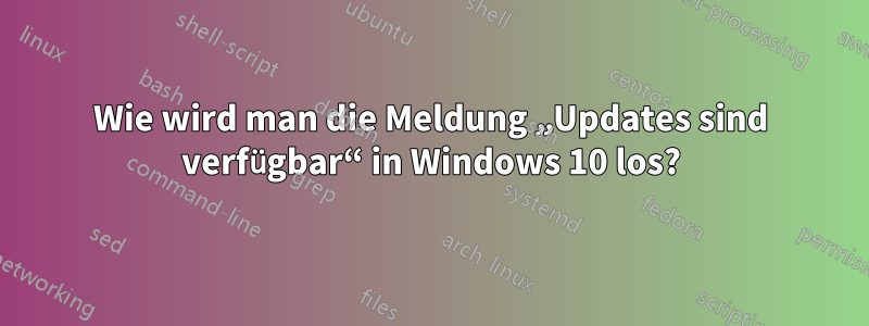 Wie wird man die Meldung „Updates sind verfügbar“ in Windows 10 los?