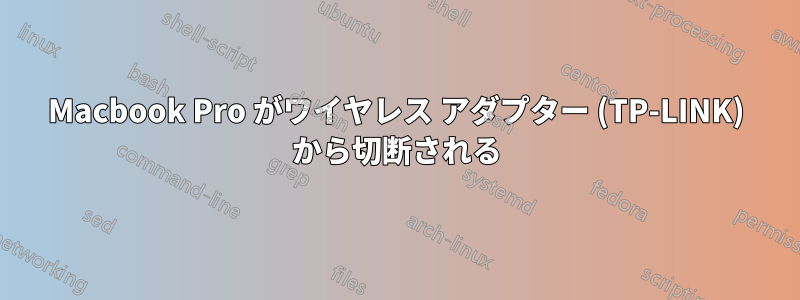 Macbook Pro がワイヤレス アダプター (TP-LINK) から切断される