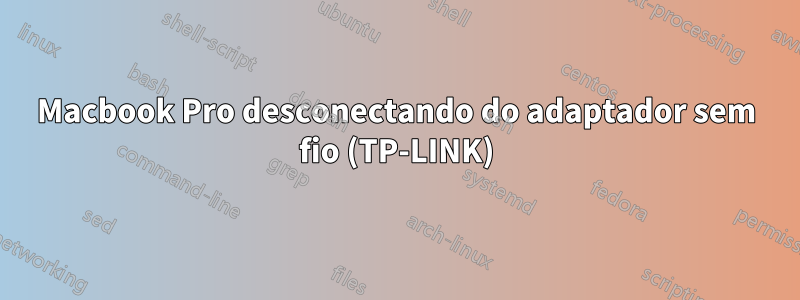 Macbook Pro desconectando do adaptador sem fio (TP-LINK)