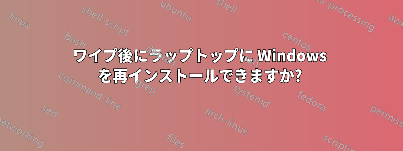 ワイプ後にラップトップに Windows を再インストールできますか?