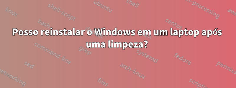 Posso reinstalar o Windows em um laptop após uma limpeza?