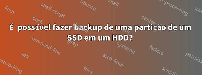 É possível fazer backup de uma partição de um SSD em um HDD?