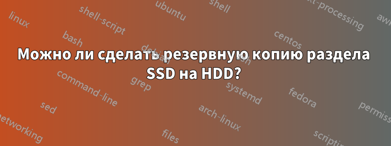 Можно ли сделать резервную копию раздела SSD на HDD?