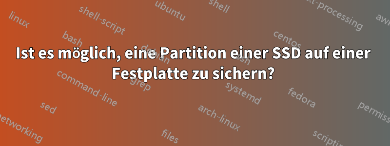 Ist es möglich, eine Partition einer SSD auf einer Festplatte zu sichern?